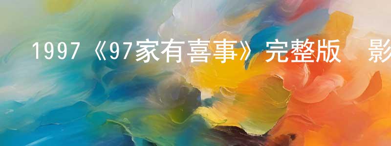陳健瑞發布1997《97家有喜事》完整版電影/在線觀看/百度云-美劇天堂